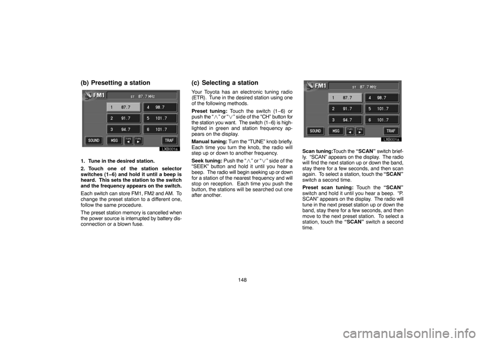 TOYOTA LAND CRUISER 2005 J100 Navigation Manual 148
(b) Presetting a station
lxb001a
1. Tune in the desired station.
2. Touch one of the station selector
switches (1�6) and hold it until a beep is
heard.  This sets the station to the switch
and the
