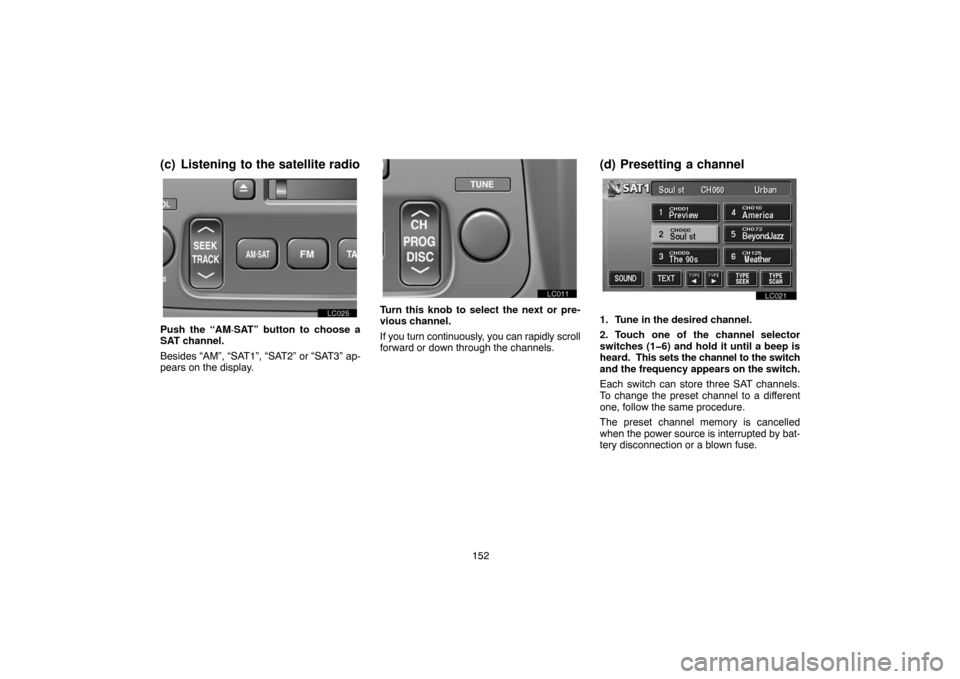 TOYOTA LAND CRUISER 2005 J100 Navigation Manual 152
(c) Listening to the satellite radio
lc025
Push the “AM·SAT” button to choose a
SAT channel.
Besides “AM”, “SAT1”, “SAT2” or “SAT3” ap-
pears on the display.
Turn this knob to