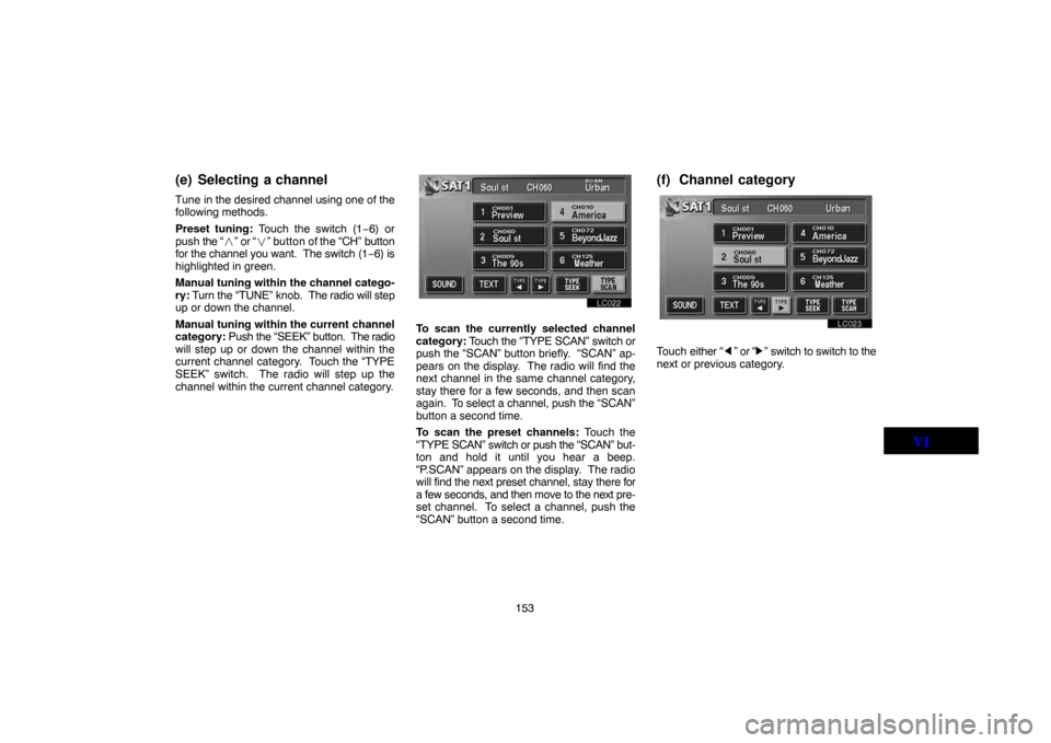 TOYOTA LAND CRUISER 2005 J100 Navigation Manual 153
(e) Selecting a channel
Tune in the desired channel using one of the
following methods.
Preset tuning: Touch the switch (1−6) or
push the “
” or “” button of the “CH” button
for th
