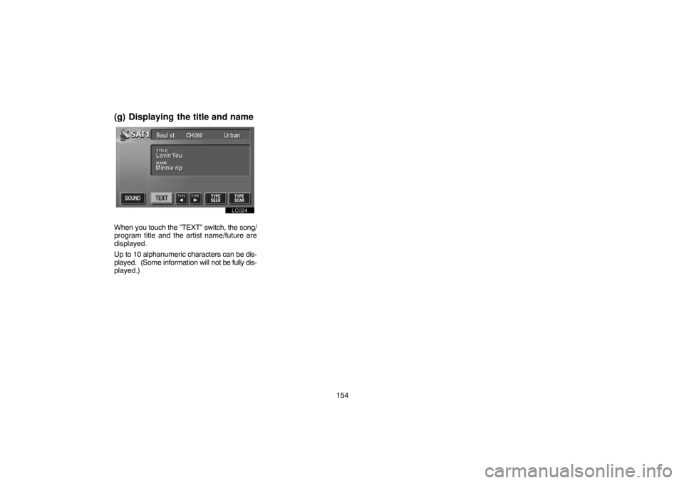 TOYOTA LAND CRUISER 2005 J100 Navigation Manual 154
(g) Displaying the title and name
lc024
When you touch the “TEXT” switch, the song/
program title and the artist name/future are
displayed.
Up to 10 alphanumeric characters can be dis-
played.