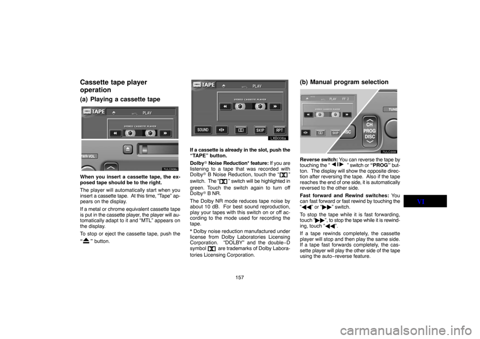 TOYOTA LAND CRUISER 2005 J100 Navigation Manual 157
Cassette tape player
operation
(a) Playing a cassette tape
7ulc008a
When you insert a cassette tape, the ex-
posed tape should be to the right.
The player will automatically start when you
insert 