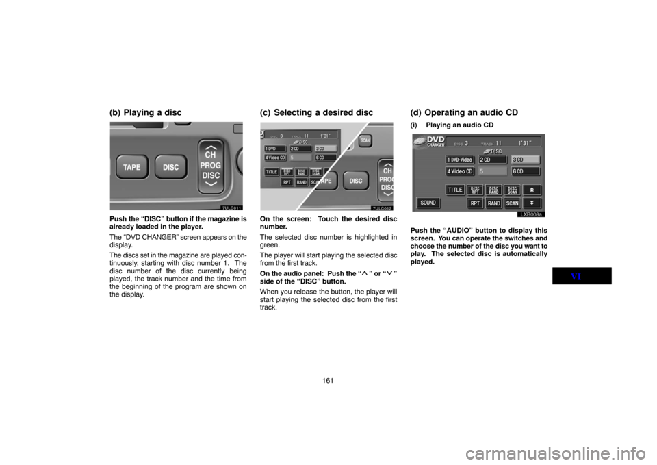 TOYOTA LAND CRUISER 2005 J100 Navigation Manual 161
(b) Playing a disc
ung627
Push the “DISC” button if the magazine is
already loaded in the player.
The “DVD CHANGER” screen appears on the
display.
The discs set in the magazine are played 