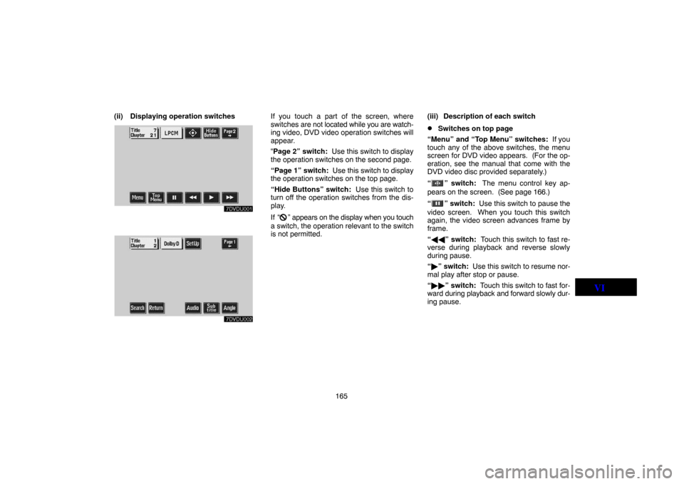 TOYOTA LAND CRUISER 2005 J100 Navigation Manual 165 (ii) Displaying operation switches
If you touch a part of the screen, where
switches are not located while you are watch-
ing video, DVD video operation switches will
appear.
“Page 2” switch: 
