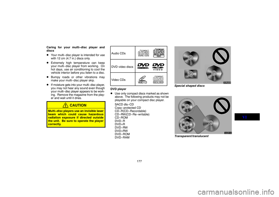 TOYOTA LAND CRUISER 2005 J100 Navigation Manual 177 Caring for your multi�disc player and
discs
Your multi−disc player is intended for use
with 12 cm (4.7 in.) discs only.
Extremely high temperature can keep
your multi−disc player from workin