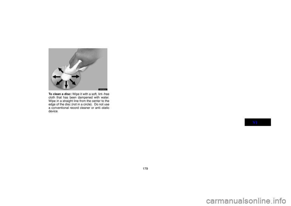 TOYOTA LAND CRUISER 2005 J100 Navigation Manual 179
EMV8033U
To clean a disc: Wipe it with a soft, lint−free
cloth that has been dampened with water.
Wipe in a straight line from the center to the
edge of the disc (not in a circle).  Do not use
a