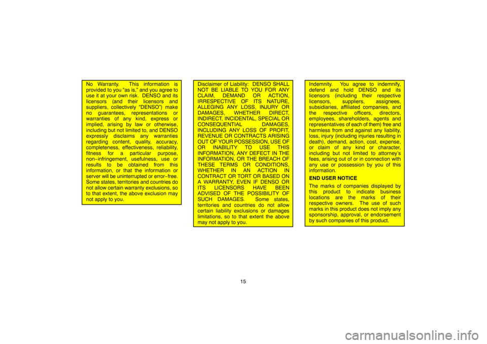 TOYOTA LAND CRUISER 2005 J100 Navigation Manual 15
No Warranty.  This information is
provided to you “as is,” and you agree to
use it at your own risk.  DENSO and its
licensors (and their licensors and
suppliers, collectively “DENSO”) make
