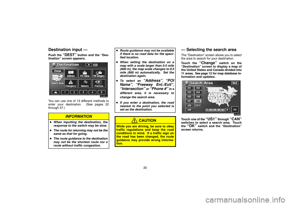 TOYOTA LAND CRUISER 2005 J100 Navigation Manual 20
Destination input —
Push the “DEST” button and the “Des-
tination” screen appears.
You can use one of 13 different methods to
enter your destination.  (See pages 22
through 37.)
INFORMATI