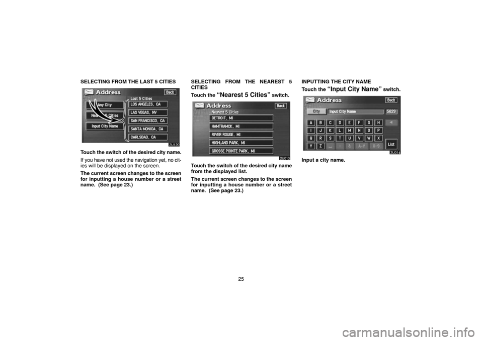 TOYOTA LAND CRUISER 2005 J100 Navigation Manual 25 SELECTING FROM THE LAST 5 CITIES
Touch the switch of the desired city name.
If you have not used the navigation yet, no cit-
ies will be displayed on the screen.
The current screen changes to the s TOYOTA LAND CRUISER 2005 J100 Navigation Manual 25 SELECTING FROM THE LAST 5 CITIES
Touch the switch of the desired city name.
If you have not used the navigation yet, no cit-
ies will be displayed on the screen.
The current screen changes to the s
