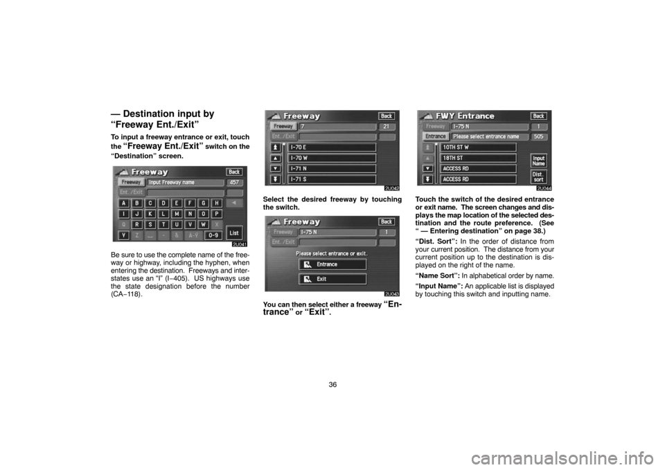 TOYOTA LAND CRUISER 2005 J100 Navigation Manual 36
— Destination input by
“Freeway Ent./Exit”
To input a freeway entrance or exit, touch
the
“Freeway Ent./Exit” switch on the
“Destination” screen.
Be sure to use the complete name of TOYOTA LAND CRUISER 2005 J100 Navigation Manual 36
— Destination input by
“Freeway Ent./Exit”
To input a freeway entrance or exit, touch
the
“Freeway Ent./Exit” switch on the
“Destination” screen.
Be sure to use the complete name of