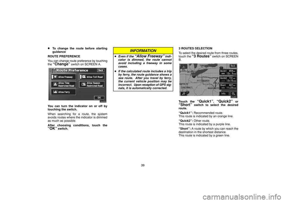 TOYOTA LAND CRUISER 2005 J100 Navigation Manual 39
To change the route before starting
guidance
ROUTE PREFERENCE
You can change route preference by touching
the 
“Change” switch on SCREEN A.
You can turn the indicator on or off by
touching the