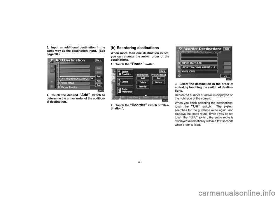 TOYOTA LAND CRUISER 2005 J100 Navigation Manual 43 3. Input an additional destination in the
same way as the destination input. (See
page 20.)
4. Touch the desired “Add” switch to
determine the arrival order of the addition-
al destination.
(b TOYOTA LAND CRUISER 2005 J100 Navigation Manual 43 3. Input an additional destination in the
same way as the destination input. (See
page 20.)
4. Touch the desired “Add” switch to
determine the arrival order of the addition-
al destination.
(b