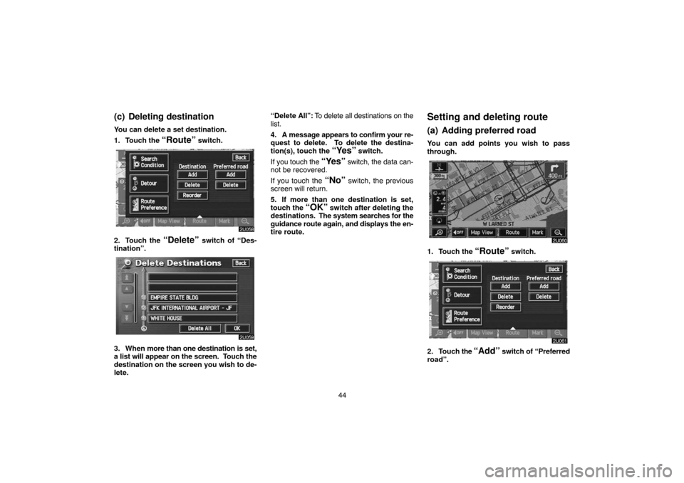 TOYOTA LAND CRUISER 2005 J100 Navigation Manual 44
(c) Deleting destination
You can delete a set destination.
1. Touch the
“Route” switch.
2. Touch the “Delete” switch of “Des-
tination”.
3. When more than one destination is set,
a lis TOYOTA LAND CRUISER 2005 J100 Navigation Manual 44
(c) Deleting destination
You can delete a set destination.
1. Touch the
“Route” switch.
2. Touch the “Delete” switch of “Des-
tination”.
3. When more than one destination is set,
a lis