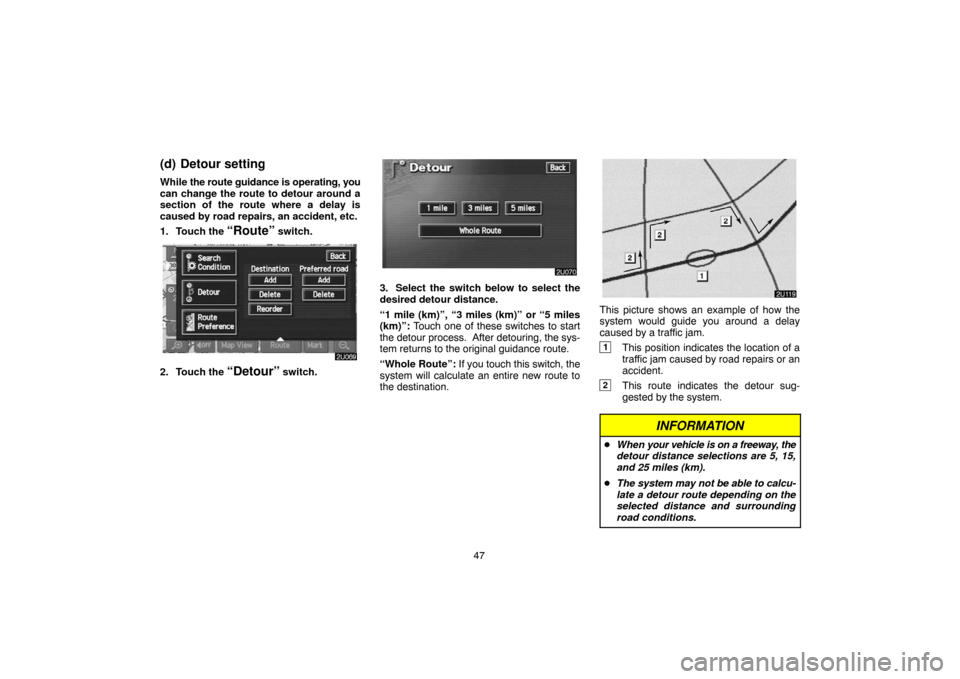 TOYOTA LAND CRUISER 2005 J100 Navigation Manual 47
(d) Detour setting
While the route guidance is operating, you
can change the route to detour around a
section of the route where a delay is
caused by road repairs, an accident, etc.
1. Touch the 
