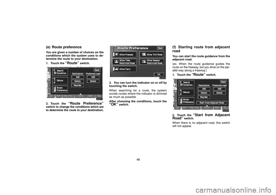 TOYOTA LAND CRUISER 2005 J100 Navigation Manual 48
(e) Route preference
You are given a number of choices on the
conditions which the system uses to de-
termine the route to your destination.
1. Touch the 
“Route” switch.
2. Touch the “Route 