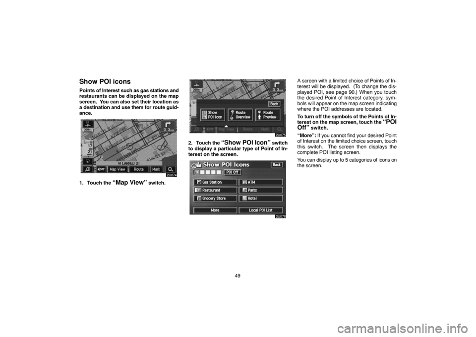 TOYOTA LAND CRUISER 2005 J100 Navigation Manual 49
Show POI icons
Points of Interest such as gas stations and
restaurants can be displayed on the map
screen.  You can also set their location as
a destination and use them for route guid-
ance.
1. To