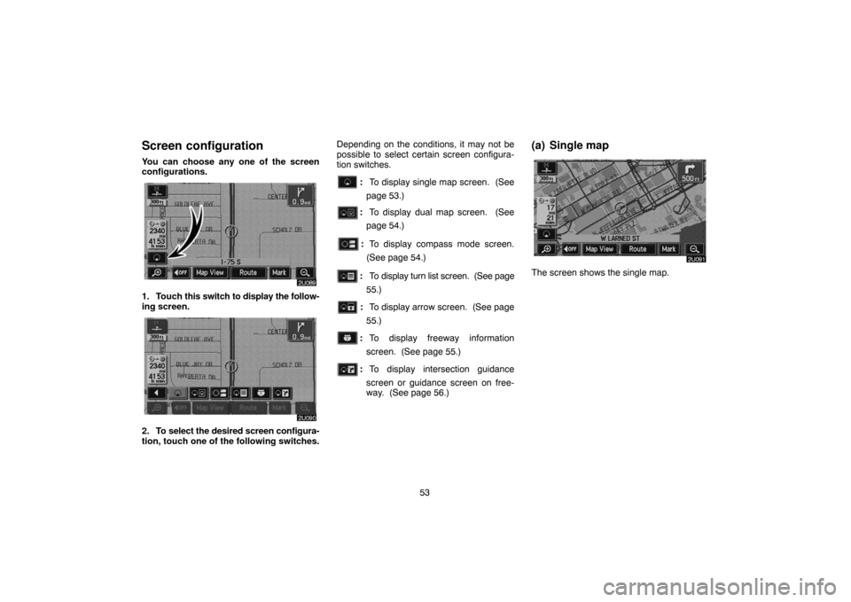 TOYOTA LAND CRUISER 2005 J100 Navigation Manual 53
Screen configuration
You can choose any one of the screen
configurations.
1. Touch this switch to display the follow-
ing screen.
2. To select the desired screen configura-
tion, touch one of the f TOYOTA LAND CRUISER 2005 J100 Navigation Manual 53
Screen configuration
You can choose any one of the screen
configurations.
1. Touch this switch to display the follow-
ing screen.
2. To select the desired screen configura-
tion, touch one of the f
