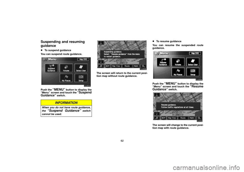 TOYOTA LAND CRUISER 2005 J100 Navigation Manual 62
Suspending  and resuming
guidance
To suspend guidance
You can suspend route guidance.
Push the “MENU” button to display the
“Menu” screen and touch the “Suspend
Guidance”
 switch.
INFO