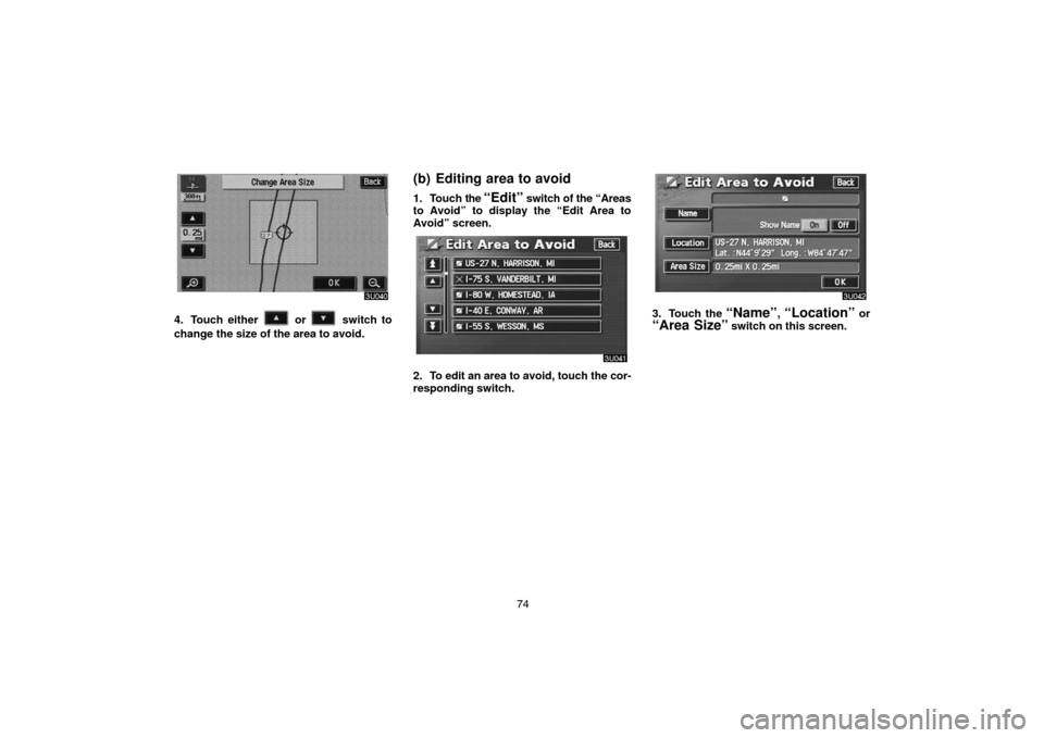 TOYOTA LAND CRUISER 2005 J100 Navigation Manual 74
4. Touch either  or  switch to
change the size of the area to avoid.
(b) Editing area to avoid
1. Touch the “Edit” switch of the “Areas
to Avoid” to display the “Edit Area to
Avoid” scr