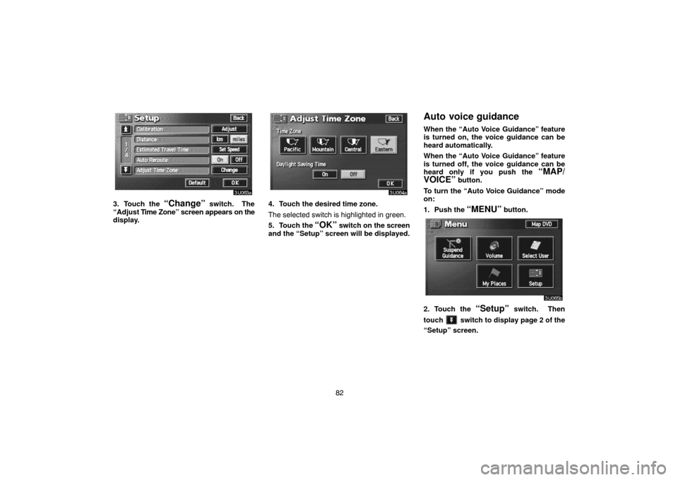 TOYOTA LAND CRUISER 2005 J100 Navigation Manual 82
3. Touch the “Change” switch.  The
“Adjust Time Zone” screen appears on the
display.4. Touch the desired time zone.
The selected switch is highlighted in green.
5. Touch the 
“OK” switc