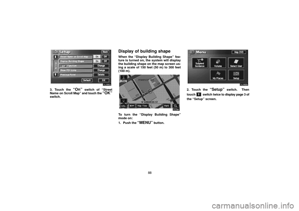 TOYOTA LAND CRUISER 2005 J100 Navigation Manual 88
3. Touch the “On” switch of “Street
Name on Scroll Map” and touch the 
“OK”switch.
Display of building shape
When the “Display Building Shape” fea-
ture is turned on, the system wil