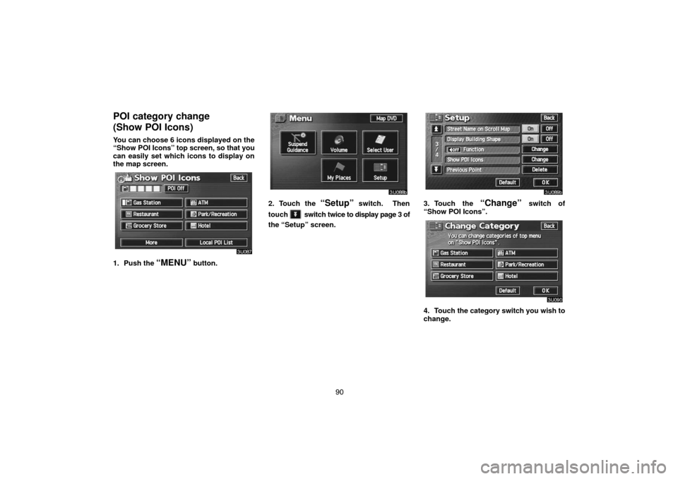 TOYOTA LAND CRUISER 2005 J100 Navigation Manual 90
POI category change 
(Show POI Icons)
You can choose 6 icons displayed on the
“Show POI Icons” top screen, so that you
can easily set which icons to display on
the map screen.
1. Push the “ME