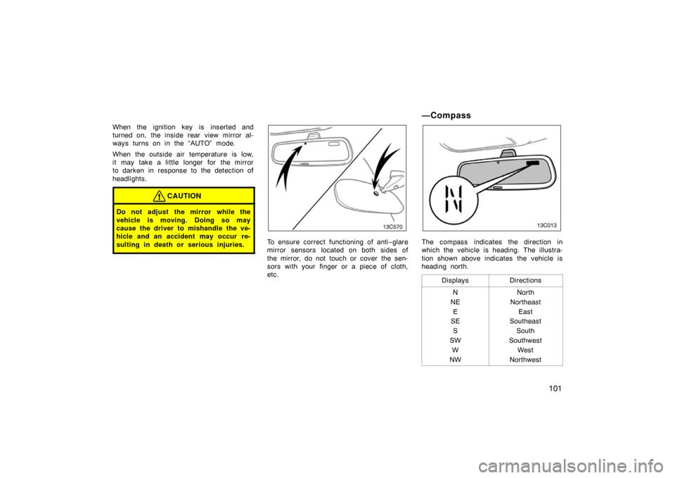 TOYOTA LAND CRUISER 2005 J100 Owners Manual 101
When the ignition key is inserted and
turned on, the inside rear view mirror al-
ways turns on in the “AUTO” mode.
When the outside air temperature is low,
it may take a little longer for the 