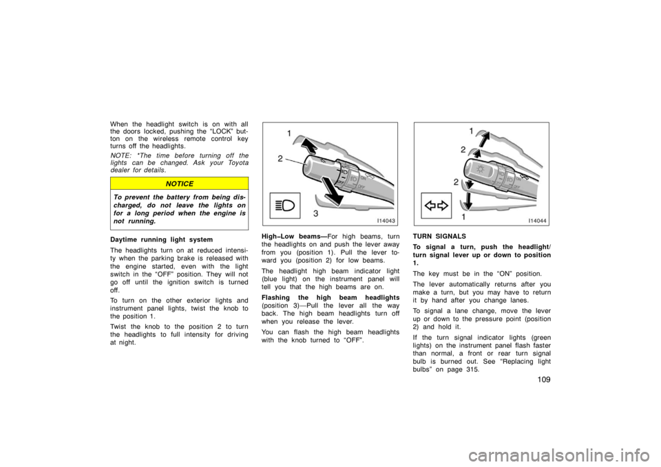 TOYOTA LAND CRUISER 2005 J100 Owners Manual 109
When the headlight  switch  is on with all
the doors locked, pushing the “LOCK” but-
ton on the wireless remote control key
turns off the headlights.
NOTE: *The time before turning off the
lig