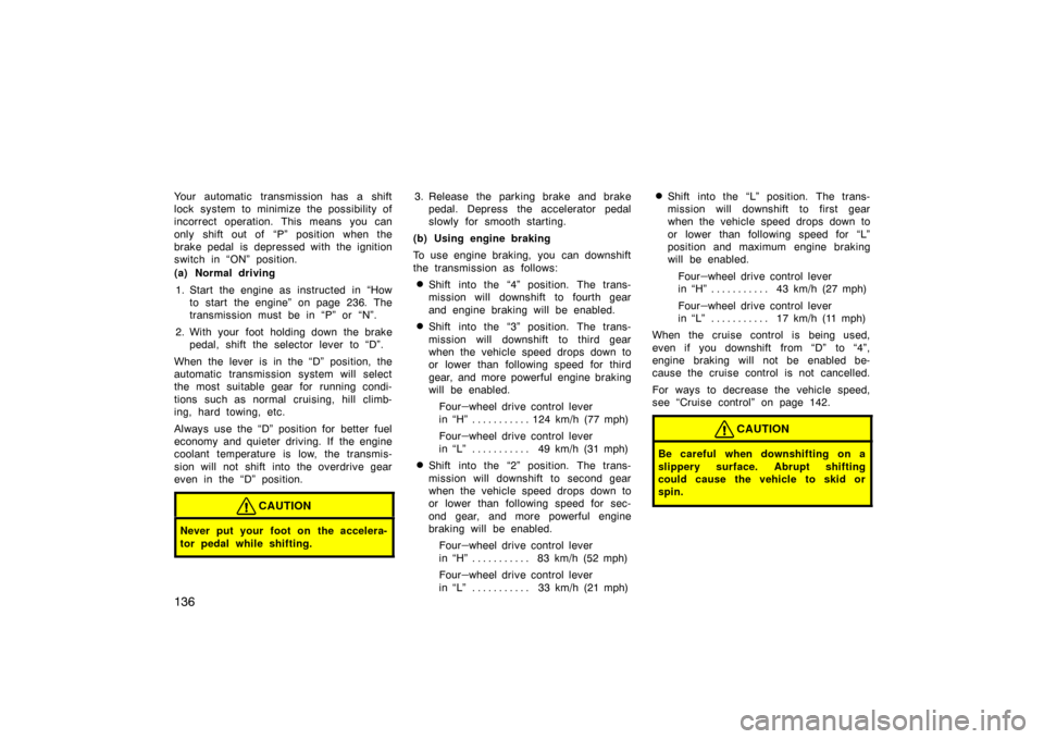 TOYOTA LAND CRUISER 2005 J100 Owners Manual 136
Your automatic transmission has a shift
lock system to minimize the possibility of
incorrect operation. This means you can
only shift out of  “P” position when the
brake pedal is depressed wit