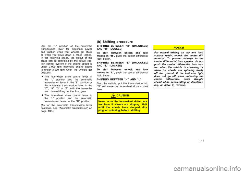 TOYOTA LAND CRUISER 2005 J100 Owners Manual 141
Use  the “L”  position of  the automatic
transmission lever for maximum power
and traction when your wheels get stuck
or when you drive down a steep incline.
In the following cases, the output