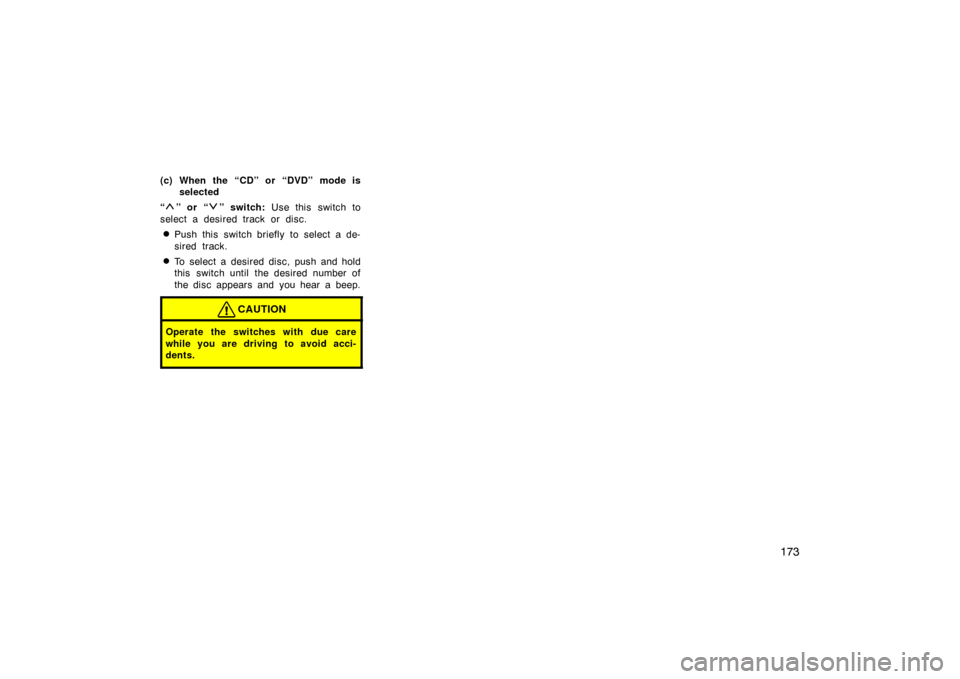 TOYOTA LAND CRUISER 2005 J100 Owners Manual 173
(c) When the “CD” or “DVD” mode isselected
“
” or “” switch:  Use this  switch to
select a desired track or disc.
Push this switch briefly to select a de-
sired track.
To select 