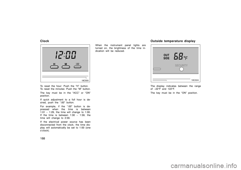 TOYOTA LAND CRUISER 2005 J100 Owners Manual 188
Clock
To reset the hour: Push the “H” button.
To reset the minutes: Push the “M” button.
The key must be in the “ACC” or “ON”
position.
If quick adjustment to a full hour is de-
si
