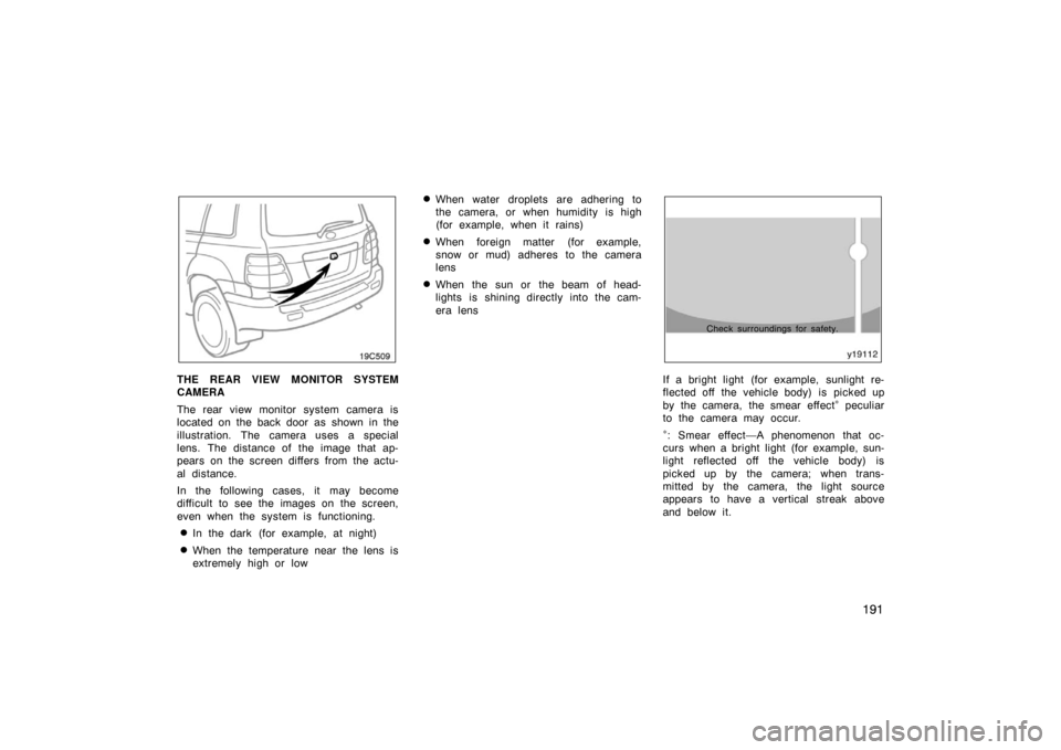 TOYOTA LAND CRUISER 2005 J100 Owners Manual 191
19C509
THE REAR VIEW MONITOR SYSTEM
CAMERA
The rear view monitor system camera is
located on the back door as shown in the
illustration. The camera uses a special
lens. The distance of the image t