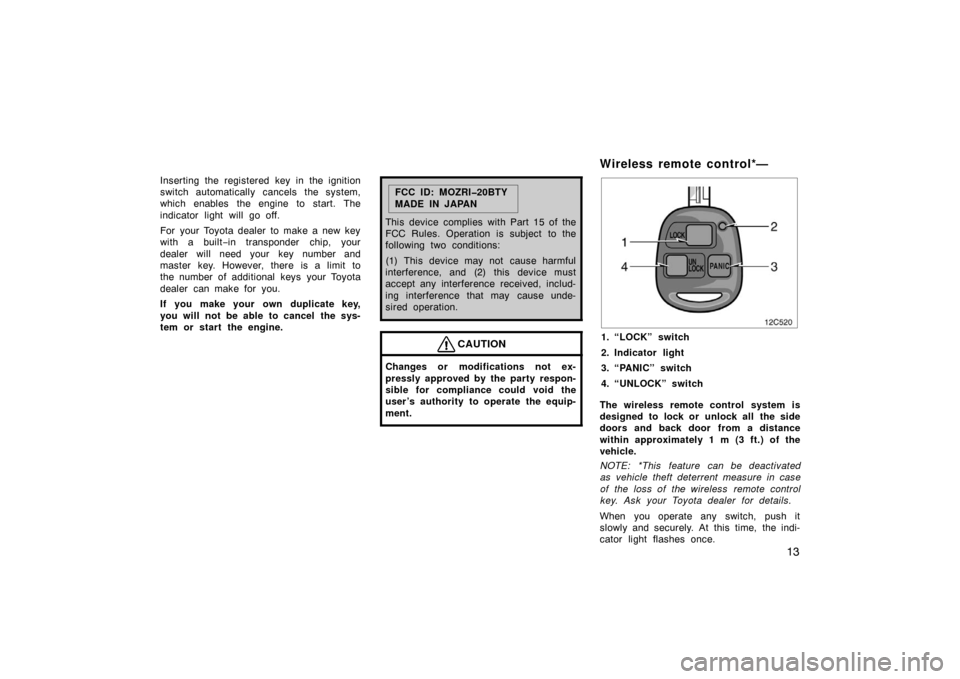 TOYOTA LAND CRUISER 2005 J100 Owners Manual 13
Inserting the registered key in the ignition
switch automatically cancels the system,
which enables the engine to start. The
indicator light will go off.
For  your Toyota dealer to make a new key
w