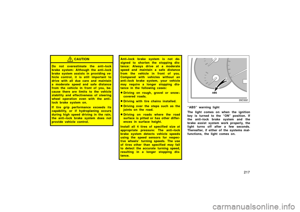 TOYOTA LAND CRUISER 2005 J100 Owners Manual 217
CAUTION
Do not overestimate the anti�lock
brake system: Although the anti�lock
brake system assists in providing ve-
hicle control, it is still  important to
drive with all due care and maintain
a