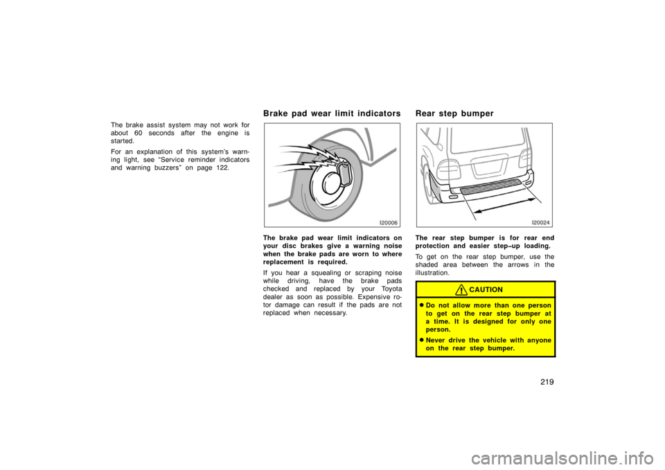 TOYOTA LAND CRUISER 2005 J100 Owners Manual 219
The brake assist system may not work for
about 60 seconds after the engine is
started.
For an explanation of this  system’s warn-
ing light, see “Service reminder indicators
and warning buzzer