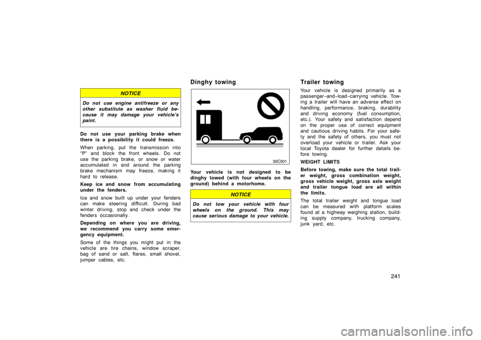 TOYOTA LAND CRUISER 2005 J100 Owners Manual 241
NOTICE
Do not use engine antifreeze or any
other substitute as washer fluid be-
cause it may damage your vehicle’s
paint.
Do not use your parking brake when
there is a possibility it could freez