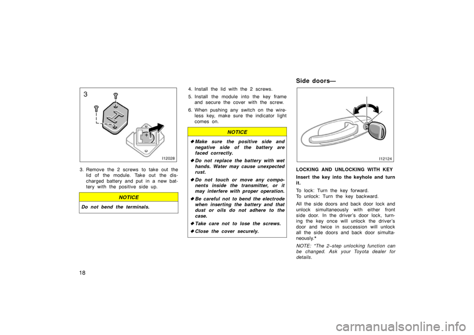 TOYOTA LAND CRUISER 2005 J100 Owners Manual 18
3. Remove the 2 screws  to take out thelid of the module. Take out the dis-
charged battery and put in a new bat-
tery with the positive side up.
NOTICE
Do not bend the terminals.
4. Install the li