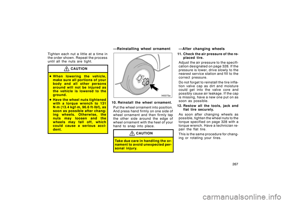 TOYOTA LAND CRUISER 2005 J100 Owners Manual 267
Tighten each nut a little at a time in
the order shown. Repeat the process
until all the nuts are tight.
CAUTION

When lowering the vehicle,
make sure all portions of your
body and all other pers