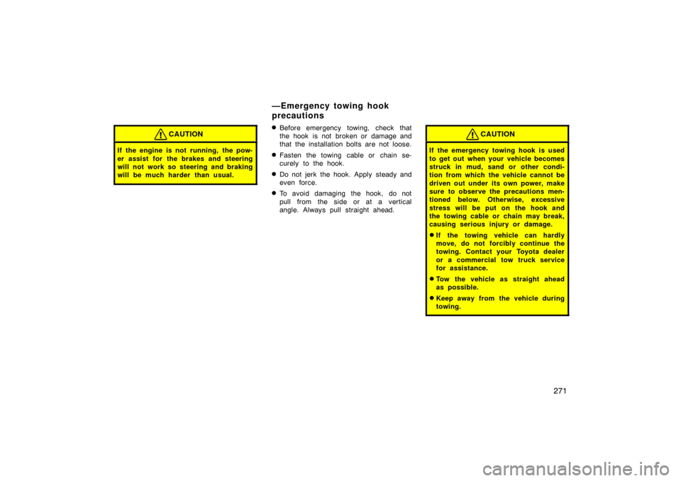 TOYOTA LAND CRUISER 2005 J100 Owners Manual 271
CAUTION
If the engine is not  running,  the pow-
er assist for  the brakes and steering
will not work so steering and braking
will be much harder than usual.
Before emergency towing, check that
t