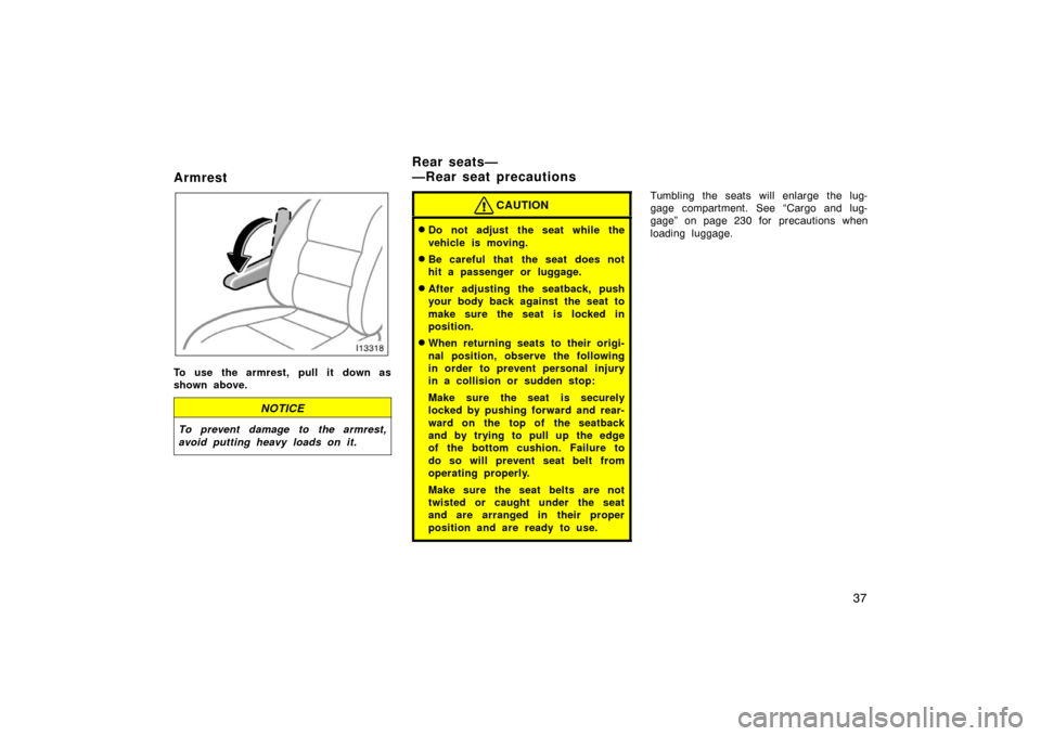 TOYOTA LAND CRUISER 2005 J100 Owners Manual 37
Armrest
To use the armrest, pull it down as
shown above.
NOTICE
To prevent damage to the armrest,
avoid putting heavy loads on it.
CAUTION
Do not adjust the seat while the
vehicle is moving.
Be c