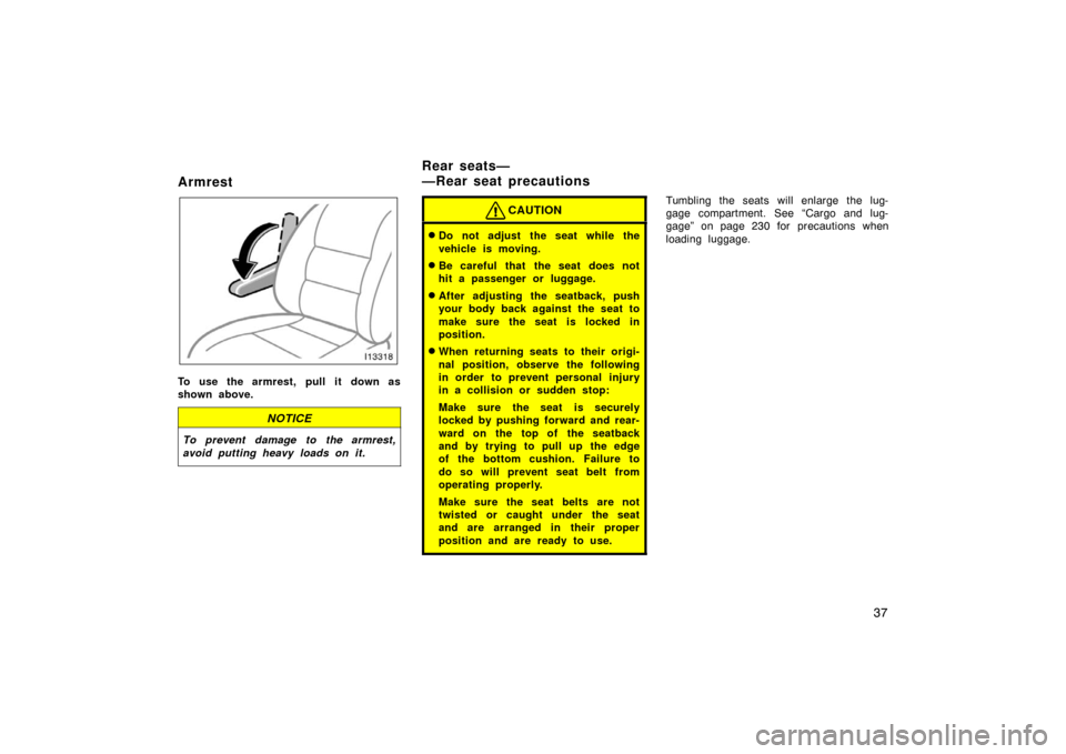 TOYOTA LAND CRUISER 2005 J100 Service Manual 37
Armrest
To use the armrest, pull it down as
shown above.
NOTICE
To prevent damage to the armrest,
avoid putting heavy loads on it.
CAUTION
Do not adjust the seat while the
vehicle is moving.
Be c