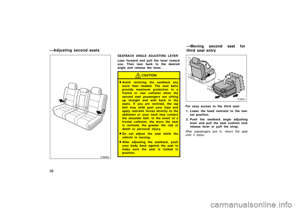 TOYOTA LAND CRUISER 2005 J100 Service Manual 38I13220c
SEATBACK ANGLE ADJUSTING LEVER
Lean forward and pull the lever toward
you. Then lean back to the desired
angle and release the lever.
CAUTION
Avoid reclining the seatback any
more than need