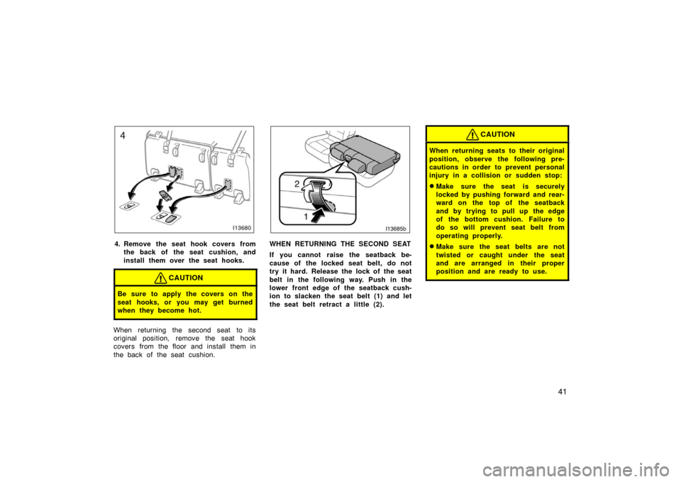 TOYOTA LAND CRUISER 2005 J100 Owners Manual 41
4. Remove the seat hook covers fromthe back of the seat cushion, and
install them over the seat hooks.
CAUTION
Be sure to apply the covers on the
seat hooks, or you may get burned
when they become 