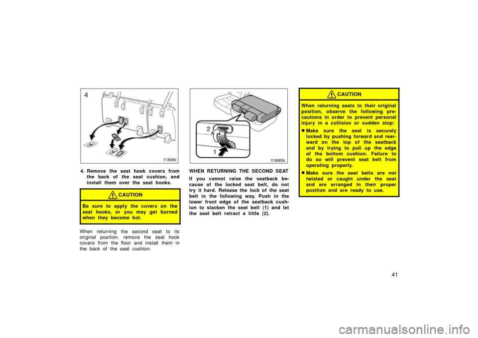 TOYOTA LAND CRUISER 2005 J100 Workshop Manual 41
4. Remove the seat hook covers fromthe back of the seat cushion, and
install them over the seat hooks.
CAUTION
Be sure to apply the covers on the
seat hooks, or you may get burned
when they become 