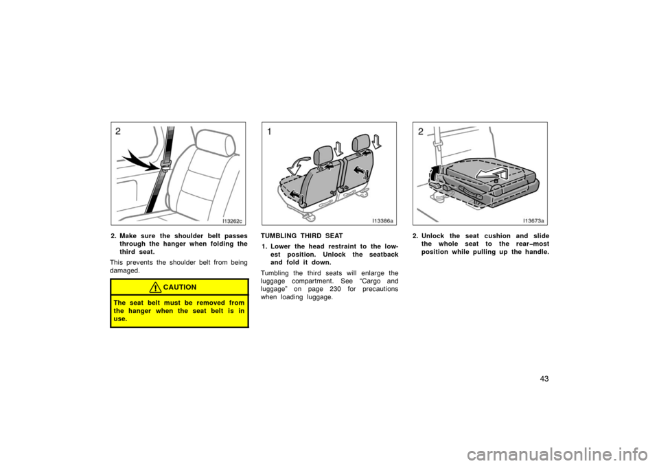 TOYOTA LAND CRUISER 2005 J100 Workshop Manual 43
I13262c
2. Make sure the shoulder belt passes
through the hanger when folding the
third seat.
This prevents the shoulder belt from being
damaged.
CAUTION
The seat belt must be removed from
the hang