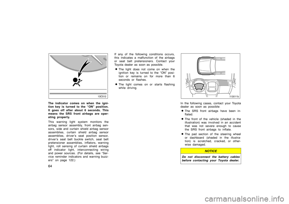 TOYOTA LAND CRUISER 2005 J100 Manual PDF 64
The indicator comes on when the igni-
tion key is turned to the “ON” position.
It goes off after about 6 seconds. This
means the SRS front airbags are oper-
ating properly.
This warning light s