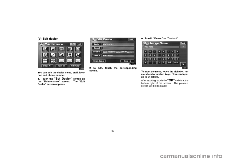 TOYOTA LAND CRUISER 2006 J100 Navigation Manual 99
(b) Edit dealer
You can edit the dealer name, staff, loca-
tion and phone number.
1. Touch the 
“Set Dealer” switch on
the “Maintenance” screen.  The “Edit
Dealer” screen appears.
2. To
