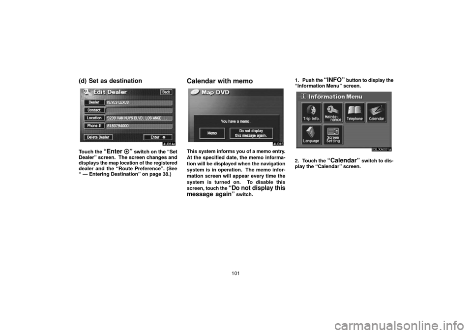 TOYOTA LAND CRUISER 2006 J100 Navigation Manual 101
(d) Set as destination
Touch the “Enter ” switch on the “Set
Dealer” screen.  The screen changes and
displays  the map location of the  registered
dealer and the “Route Preference”. (S