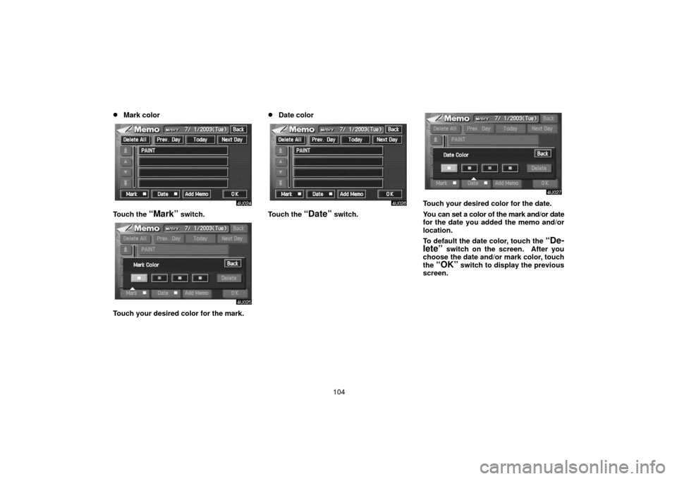 TOYOTA LAND CRUISER 2006 J100 Navigation Manual 104
Mark color
Touch the “Mark” switch.
Touch your desired color for the mark.
Date color
Touch the “Date” switch.
Touch your desired color for the date.
You can set a color of the mark and/