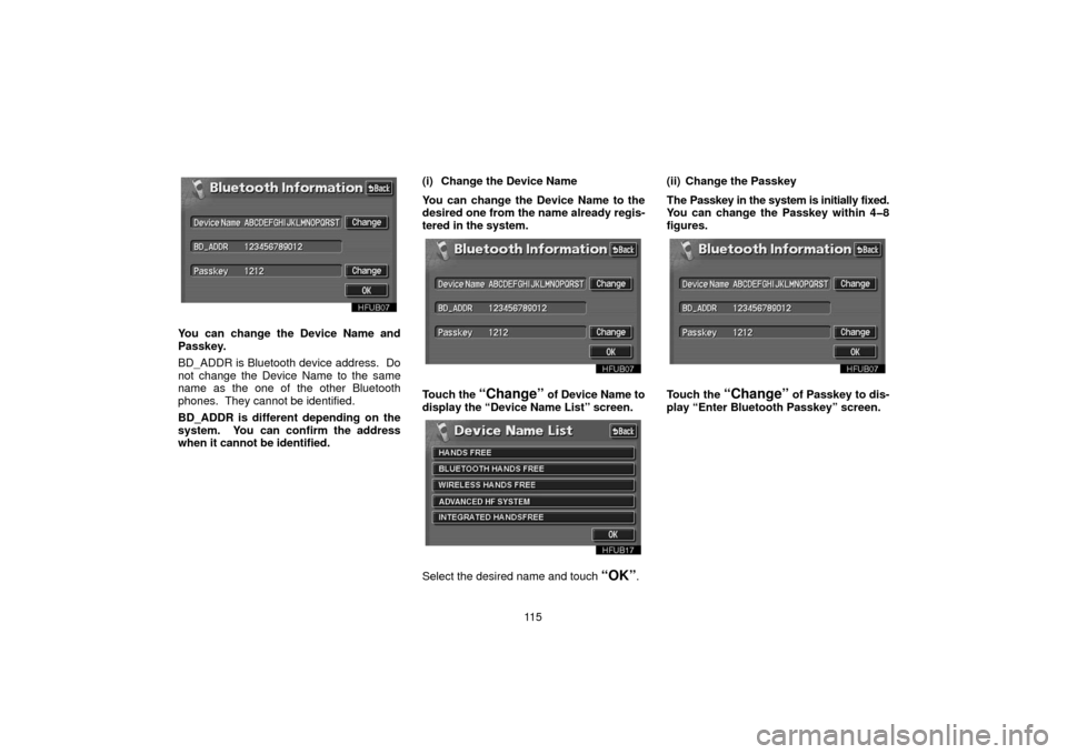 TOYOTA LAND CRUISER 2006 J100 Navigation Manual 11 5
You can change the Device Name and
Passkey.
BD_ADDR is Bluetooth device address.  Do
not change the Device Name to the same
name as the one of the other Bluetooth
phones.  They cannot be identifi